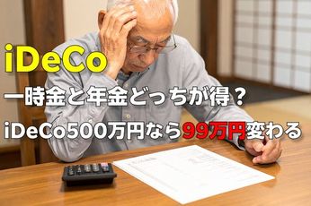 iDeCoの受取方「一時金」と「年金形式」どちらがお得?iDeCo500万円なら「99万円」損する結果に【年金月17万円・65歳会社員のシミュレーション】