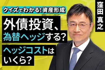 ［動画で解説］外債投資、為替ヘッジする？ヘッジコストはいくら？【クイズでわかる！資産形成】