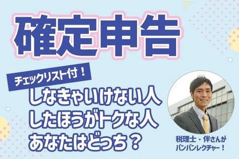 確定申告：しなきゃいけない人、したほうがトクな人、あなたはどっち？