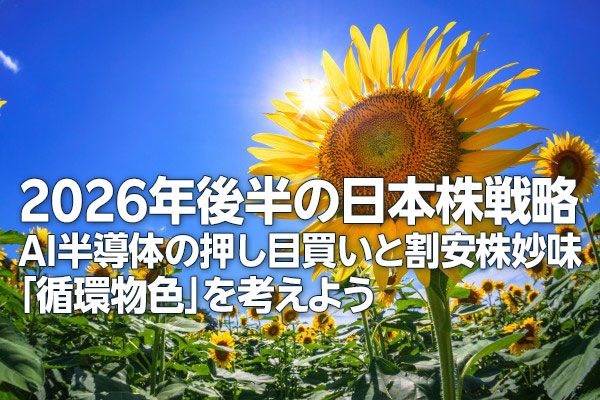 2026年後半の日本株戦略：AI半導体の押し目買いと割安株妙味。「循環物色」を考えよう（土信田雅之）