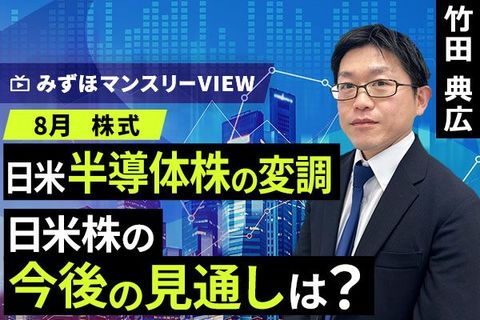 ［動画］みずほ証券コラボ┃【日米半導体株の変調、日米株の今後の見通しは？】竹田典広│みずほマンスリーVIEW 8月の株式
