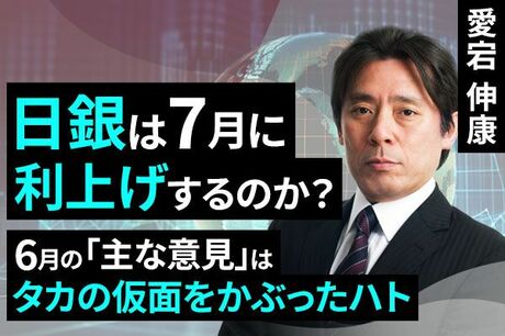 ［動画で解説］日銀は7月に利上げするのか？～6月の「主な意見」はタカの仮面をかぶったハト～
