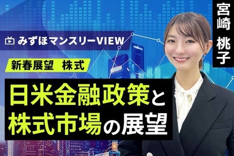 ［動画で解説］みずほ証券コラボ┃【日米金融政策と株式市場の展望】みずほマンスリーＶＩＥＷ　新春展望　＜株式＞