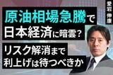 ［動画］原油相場急騰で日本経済に暗雲？リスク解消まで利上げは待つべきか