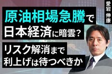 ［動画］原油相場急騰で日本経済に暗雲？リスク解消まで利上げは待つべきか