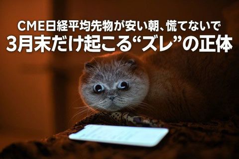 CME日経平均先物が安い朝、慌てないで！3月末だけ起こる「ズレ」の正体（窪田真之）