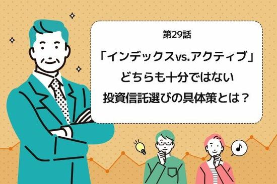 第29話：「インデックスvs.アクティブ」どちらも十分ではない。投資信託選びの具体策とは？