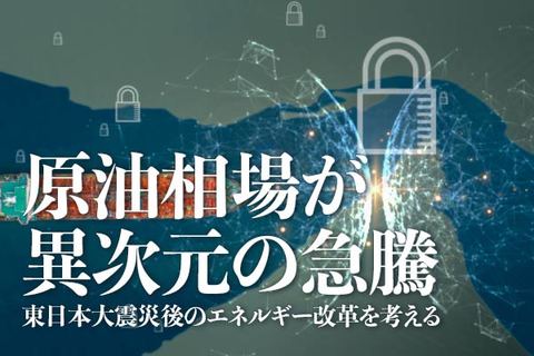 原油相場が異次元の急騰 東日本大震災後のエネルギー改革を考える