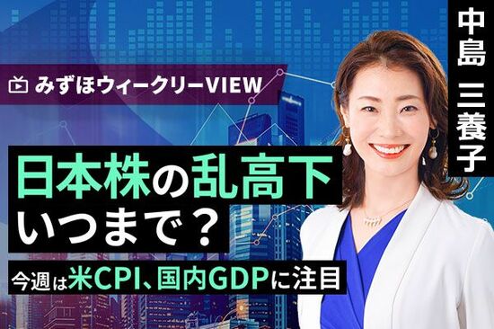 ［動画で解説］みずほ証券コラボ┃8月13日【日本株の乱高下、いつまで？～今週は米CPI、国内GDPに注目～】みずほウィークリーVIEW 中島三養子