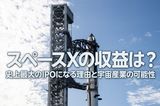 スペースXの収益は?史上最大のIPOになる理由と宇宙産業の可能性(茂木春輝)