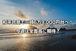 今週のマーケット：米国・イラン和平合意で日経平均は一時6万9,000円台へ！AI株は強弱まちまち、日銀利上げで上がる株は？