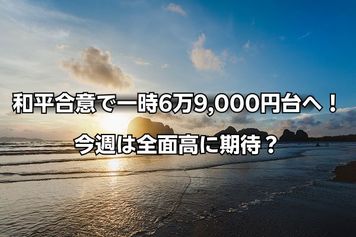 今週のマーケット:米国・イラン和平合意で日経平均は一時6万9,000円台へ!AI株は強弱まちまち、日銀利上げで上がる株は?