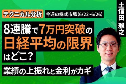 ［動画］【テクニカル分析】今週の株式市場 8連騰で7万円突破の日経平均の限界はどこ？業績の上振れと金利がカギ