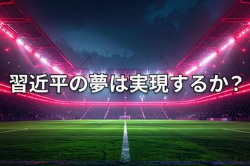 習近平氏の「サッカーの夢」とは?W杯から見る中国経済の現在地
