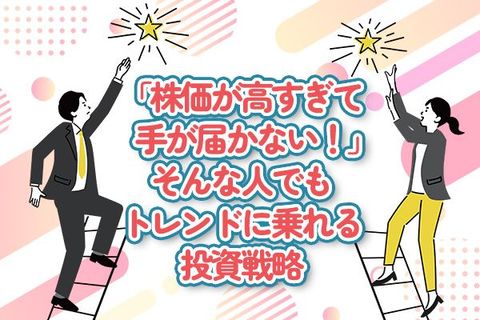 「株価が高すぎて手が届かない！」そんな人でもトレンドに乗れる投資戦略