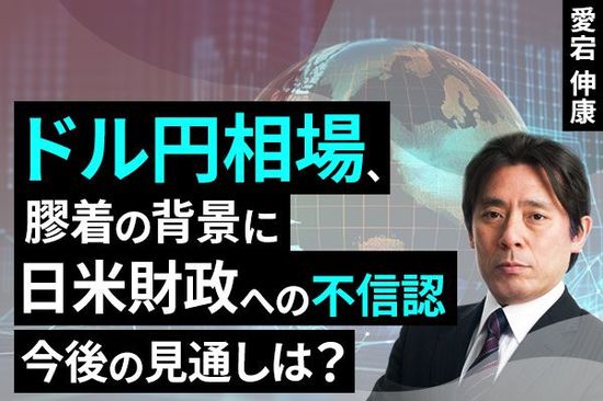 ［動画で解説］ドル円相場、膠着の背景に日米財政への不信認。今後の見通しは？