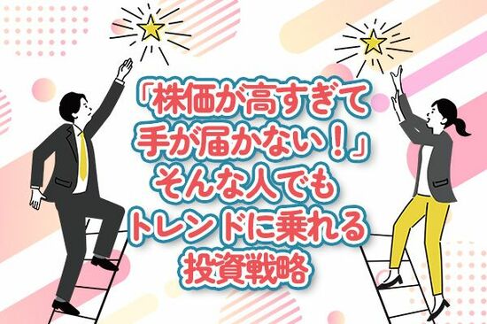 「株価が高すぎて手が届かない！」そんな人でもトレンドに乗れる投資戦略
