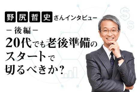 20代でも老後準備スタートするべきか？野尻哲史さんインタビュー［後編］投資は「遠い」と安易に考えてはいけない理由