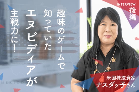 ゲーム経験からエヌビディア投資へ。資産約5億円を築いた「売らない握力」　米国株投資家　ナスダッ子さんインタビュー［後編］