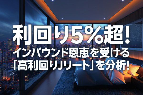 利回り5%超！インバウンド恩恵を受ける「高利回りJリート」を分析！（茂木春輝）