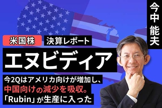 ［動画で解説］決算レポート：エヌビディア（今2Qは米国向けが増加し、中国向けの減少を吸収。「Rubin」が生産に入った）