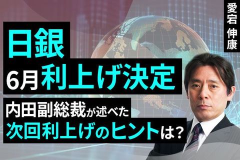 ［動画］日銀6月利上げ決定、内田副総裁が会見で述べた次回利上げのヒントとは
