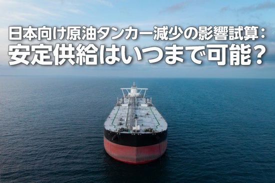 日本向け原油タンカー減少の影響試算：安定供給はいつまで可能？（西勇太郎）