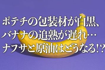 ポテチの包装材が白黒、バナナの追熟が遅れ…ナフサと原油はどうなる!?