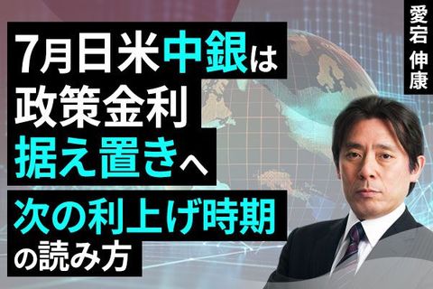 ［動画］7月、日米中銀は政策金利据え置きへ。次の利上げ時期の読み方