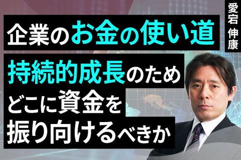 ［動画で解説］企業のお金の使い道 ～持続的成長のため、どこに資金を振り向けるべきか～