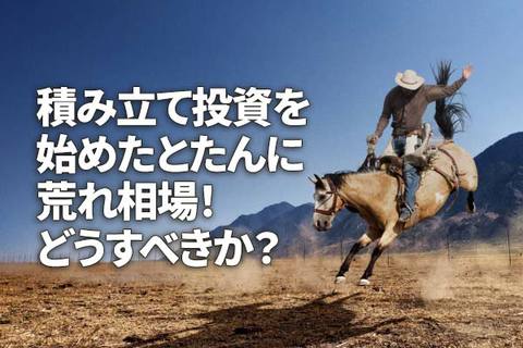 積み立て投資を始めた途端に荒れ相場！どうすべきか？（窪田真之）