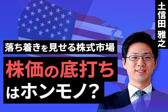 ［動画で解説］落ち着きを見せる株式市場、株価の底打ちはホンモノ？～相場の天気は「晴朗なれども波高し」～