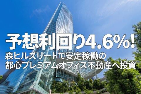 予想利回り4.6％！森ヒルズリートで安定稼働の都心プレミアムオフィス不動産へ投資