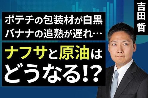 ［動画］ポテチの包装材が白黒、バナナの追熟が遅れ…ナフサと原油はどうなる！？