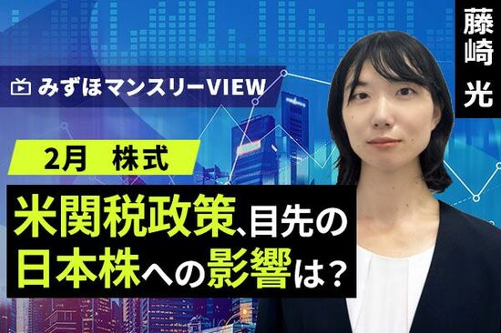 ［動画で解説］みずほ証券コラボ┃【米関税政策、目先の日米株への影響は？】みずほマンスリーＶＩＥＷ　2月　＜株式＞