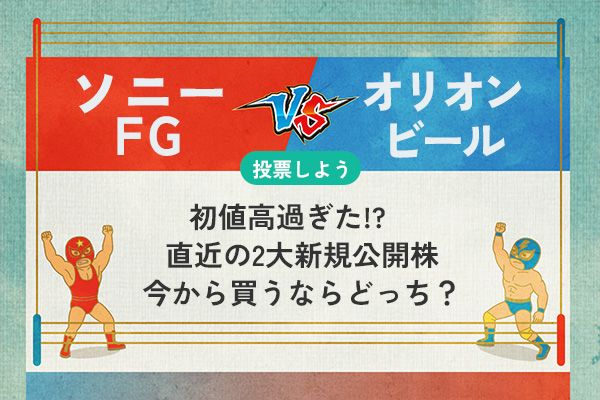 【銘柄を投票】ソニーFG vs オリオンビール 初値高過ぎた!?　直近の2大新規公開株　今から買うならどっち？