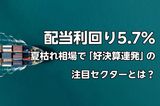 配当利回り5.7%の「出遅れ高配当銘柄」も…夏枯れ相場の中、ひそかに「好決算を連発している」注目セクターの正体