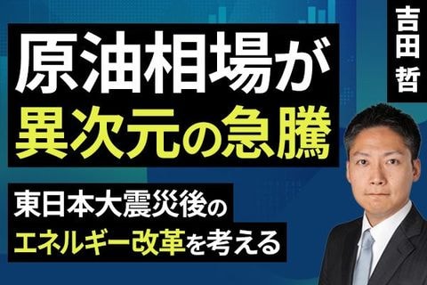 ［動画］原油相場が異次元の急騰 東日本大震災後のエネルギー改革を考える