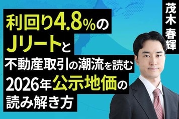 ［動画］利回り4.8%のJリートと​不動産取引の潮流を読む​2026年公示地価の読み解き方​