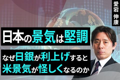 ［動画で解説］日本の景気は堅調～なぜ日銀が利上げすると米景気が怪しくなるのか～