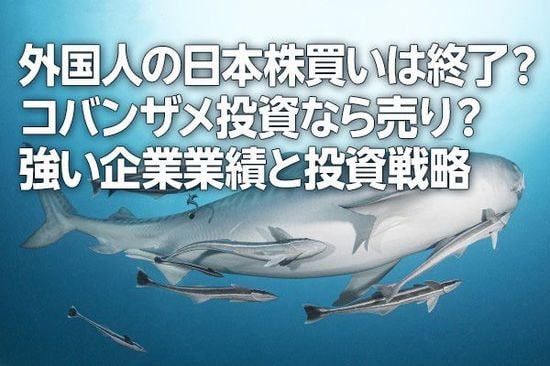 外国人投資家の日本株買いは終了？コバンザメ投資なら売り？強い企業業績と投資戦略（窪田真之）