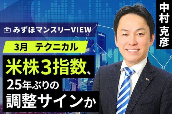 ［動画で解説］みずほ証券コラボ┃【米株3指数、25年ぶりの調整サインか】みずほマンスリーＶＩＥＷ　3月 ＜テクニカル＞
