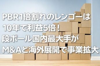 PBR1倍割れのレンゴーは10年で利益5倍!段ボール国内最大手がM&Aと海外展開で事業拡大(西 勇太郎)