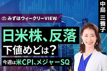 ［動画］みずほ証券コラボ┃6月8日【日米株、反落 下値めどは？～今週は米CPI、メジャーSQ～】みずほウィークリーVIEW 中島三養子