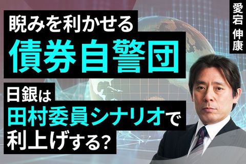 ［動画］睨みを利かせる債券自警団、日銀は田村委員シナリオで利上げする？ 