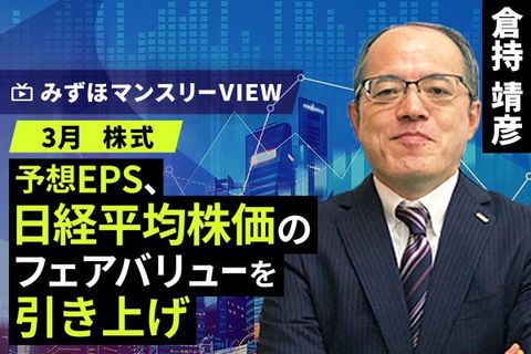 ［動画で解説］みずほ証券コラボ┃【予想EPS、日経平均株価のフェアバリューを引き上げ】みずほマンスリーＶＩＥＷ　3月　＜株式＞