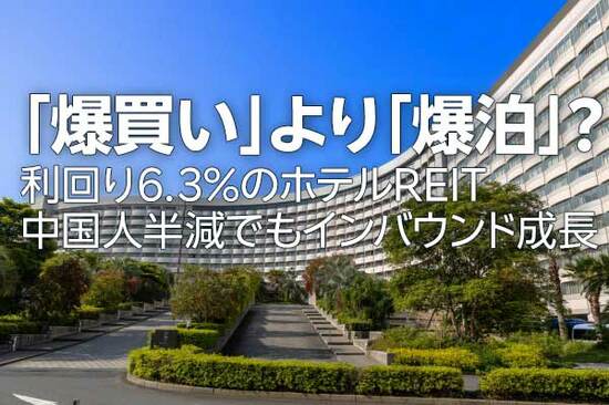 「爆買い」より「爆泊」？利回り6.3%のホテルREIT、中国人半減でもインバウンド成長（茂木春輝）