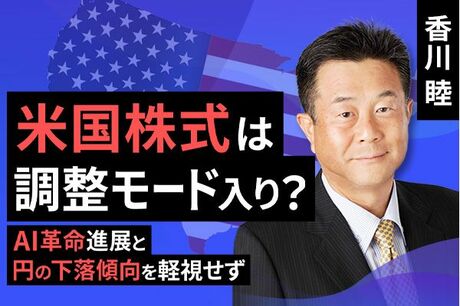 ［動画で解説］米国株式は調整モード入り？AI革命進展と円の下落傾向を軽視せず