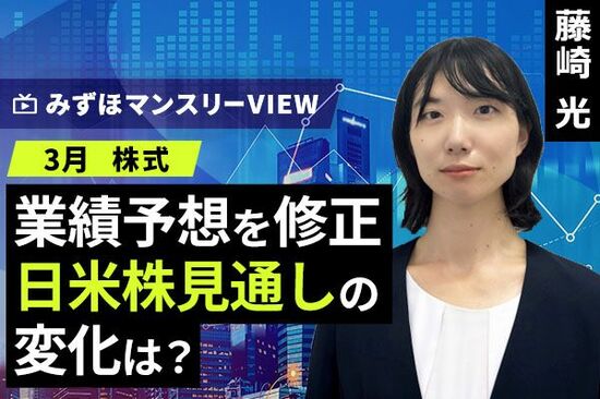 ［動画で解説］みずほ証券コラボ┃【業績予想を修正、日米株見通しの変化は？】みずほマンスリーＶＩＥＷ　3月　＜株式＞