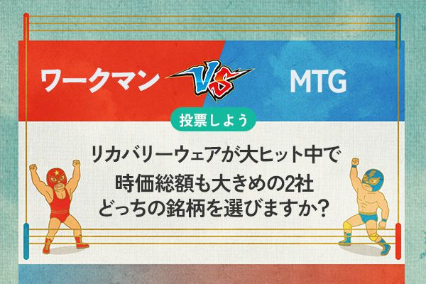 【銘柄を投票】ワークマン vs MTG　リカバリーウェアが大ヒット中で時価総額も大きめの2社　どっちの銘柄を選びますか？